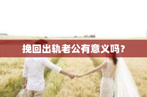 挽回出轨老公有意义吗？
