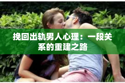 挽回出轨男人心理：一段关系的重建之路