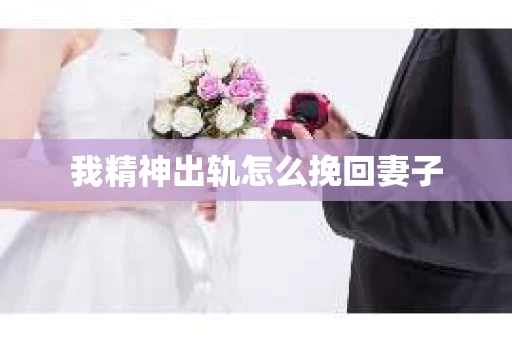 我精神出轨怎么挽回妻子