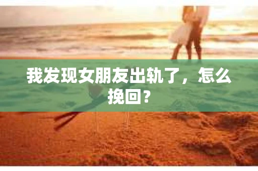 我发现女朋友出轨了，怎么挽回？