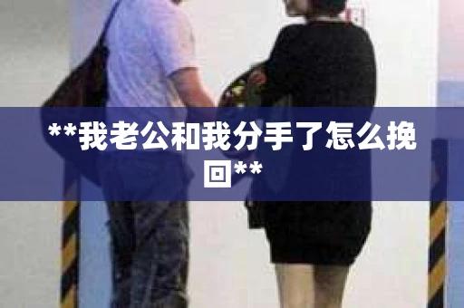 **我老公和我分手了怎么挽回**