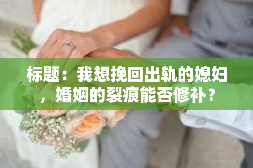 标题：我想挽回出轨的媳妇，婚姻的裂痕能否修补？