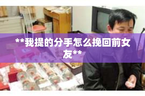 **我提的分手怎么挽回前女友**