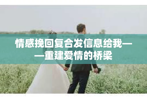 情感挽回复合发信息给我——重建爱情的桥梁