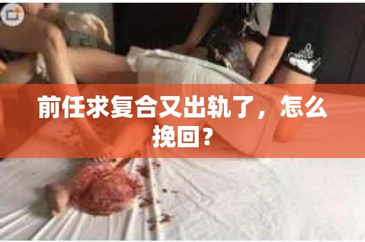 前任求复合又出轨了，怎么挽回？