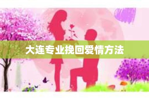 大连专业挽回爱情方法