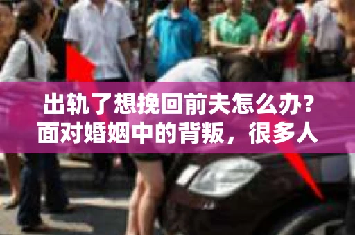 出轨了想挽回前夫怎么办？面对婚姻中的背叛，很多人都会感到痛苦和无助。但生活总是充满了转机，如果你真心想要挽回前夫，那么以下这些方法或许能给你一些启示。