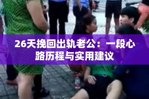 26天挽回出轨老公：一段心路历程与实用建议