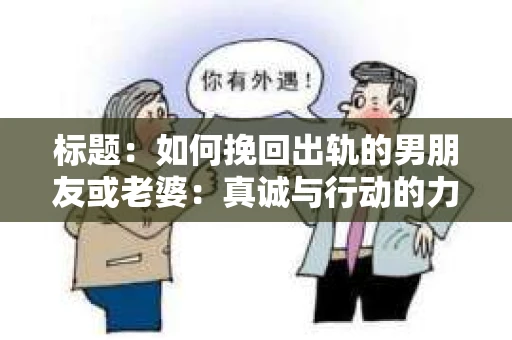 标题：如何挽回出轨的男朋友或老婆：真诚与行动的力量