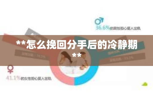 **怎么挽回分手后的冷静期**