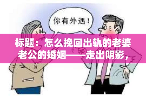 标题：怎么挽回出轨的老婆老公的婚姻——走出阴影，重建信任