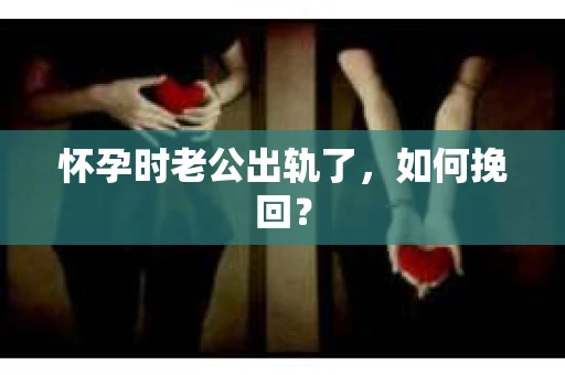 怀孕时老公出轨了，如何挽回？