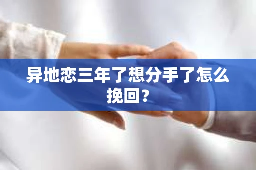 异地恋三年了想分手了怎么挽回？