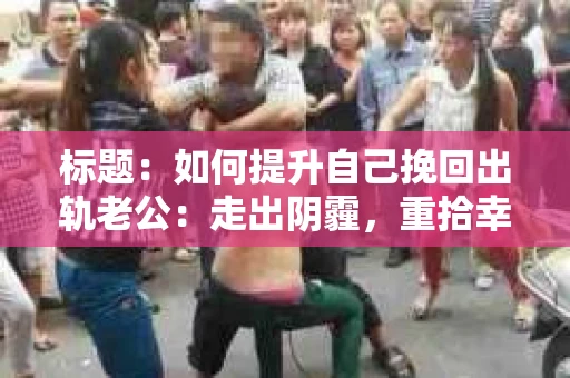 标题：如何提升自己挽回出轨老公：走出阴霾，重拾幸福