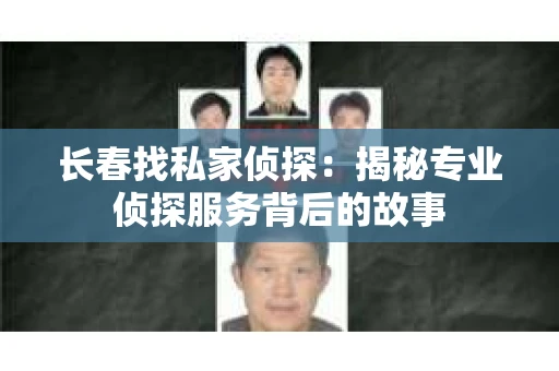 长春找私家侦探：揭秘专业侦探服务背后的故事
