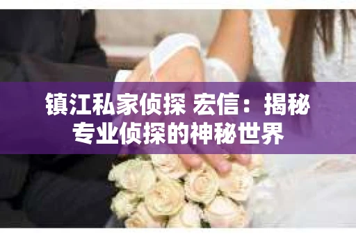 镇江私家侦探 宏信：揭秘专业侦探的神秘世界