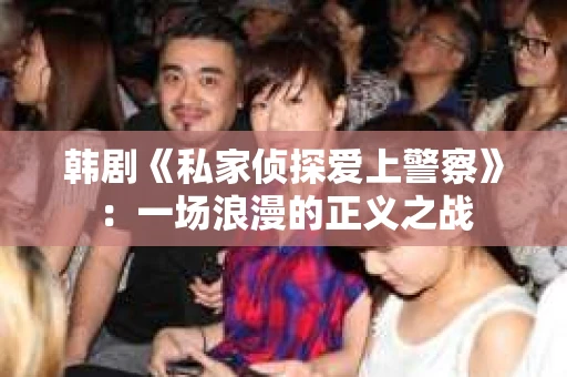 韩剧《私家侦探爱上警察》：一场浪漫的正义之战