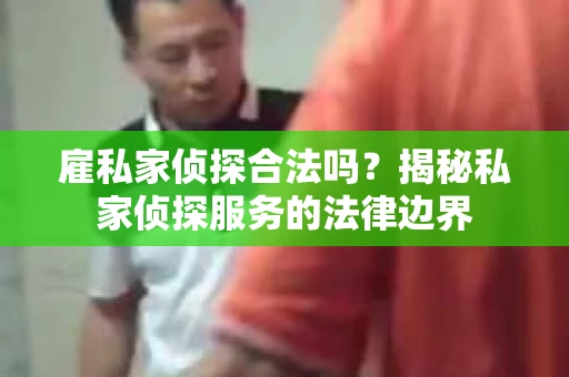 雇私家侦探合法吗？揭秘私家侦探服务的法律边界