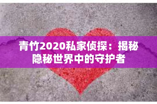青竹2020私家侦探：揭秘隐秘世界中的守护者