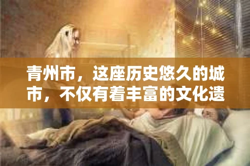青州市，这座历史悠久的城市，不仅有着丰富的文化遗产，也有着现代生活的便捷。那么，问题来了——青州市有私家侦探公司吗？这个问题，对于需要侦探服务的人来说，无疑至关重要。接下来，我就来为大家揭开这个谜底。