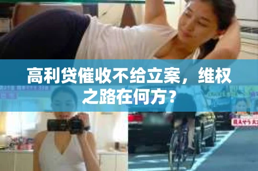 高利贷催收不给立案，维权之路在何方？