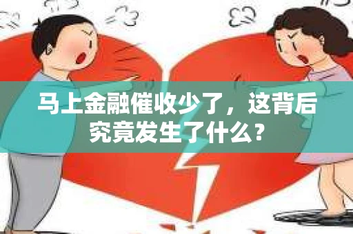 马上金融催收少了，这背后究竟发生了什么？