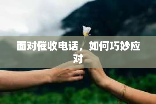面对催收电话，如何巧妙应对