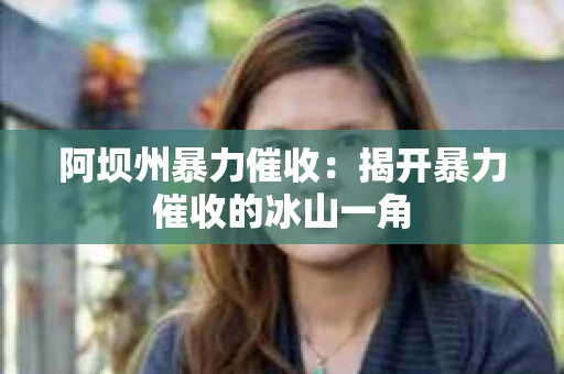 阿坝州暴力催收：揭开暴力催收的冰山一角