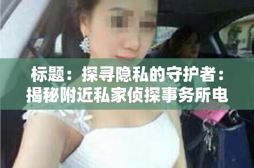 标题：探寻隐私的守护者：揭秘附近私家侦探事务所电话