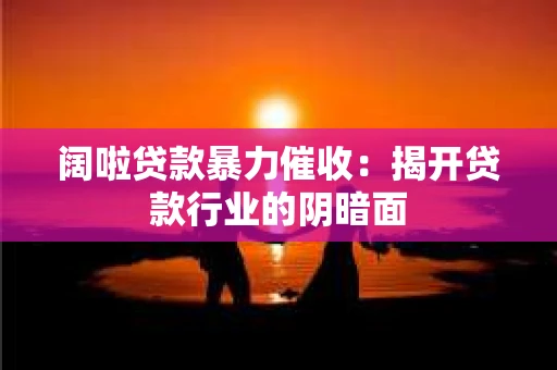 阔啦贷款暴力催收：揭开贷款行业的阴暗面