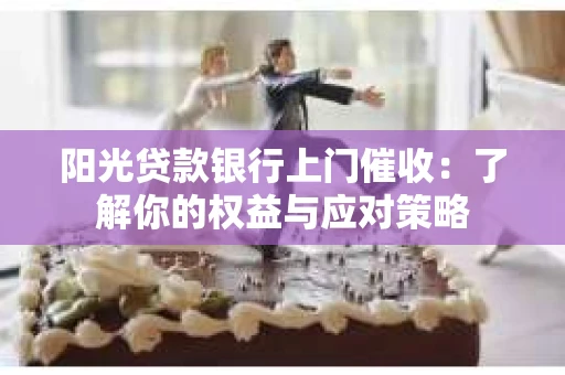 阳光贷款银行上门催收：了解你的权益与应对策略