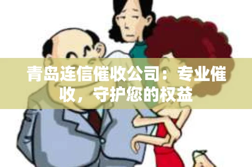 青岛连信催收公司：专业催收，守护您的权益