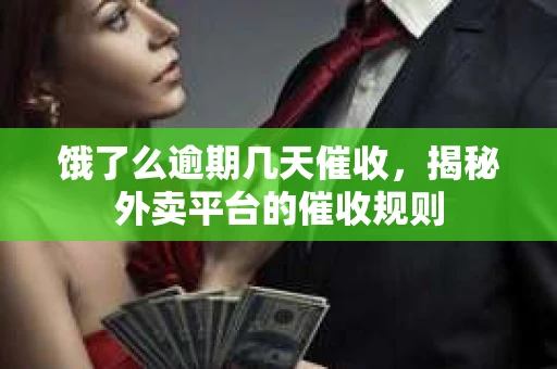 饿了么逾期几天催收，揭秘外卖平台的催收规则