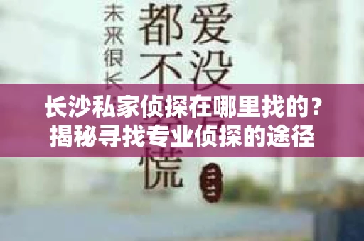 长沙私家侦探在哪里找的？揭秘寻找专业侦探的途径