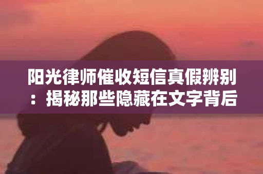 阳光律师催收短信真假辨别：揭秘那些隐藏在文字背后的秘密