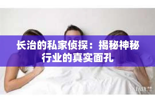 长治的私家侦探：揭秘神秘行业的真实面孔