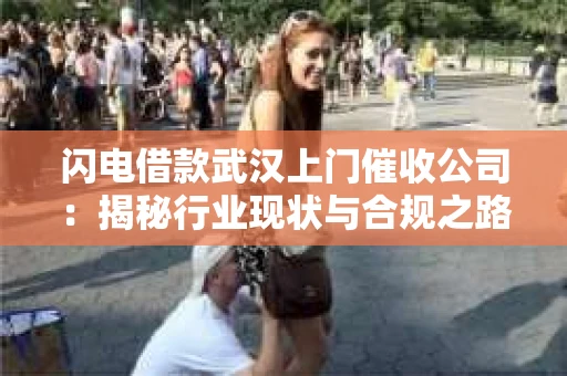 闪电借款武汉上门催收公司：揭秘行业现状与合规之路