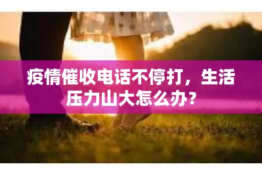 疫情催收电话不停打，生活压力山大怎么办？