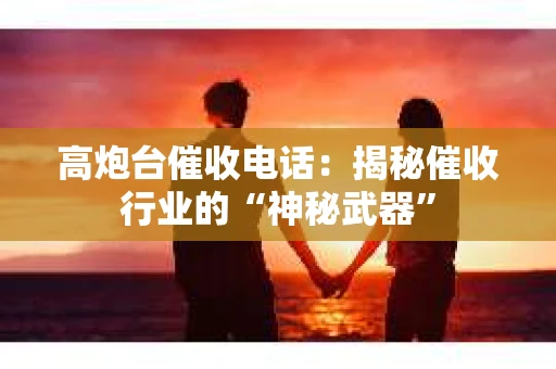 高炮台催收电话：揭秘催收行业的“神秘武器”