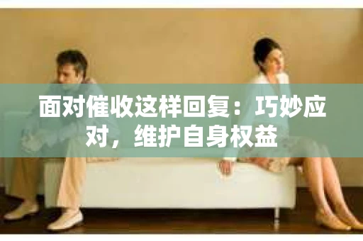 面对催收这样回复：巧妙应对，维护自身权益