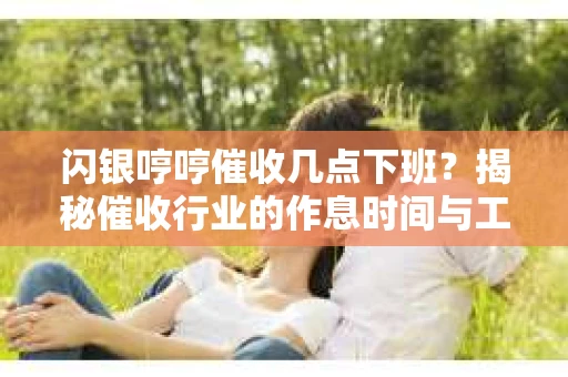 闪银哼哼催收几点下班？揭秘催收行业的作息时间与工作状态