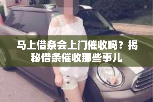 马上借条会上门催收吗？揭秘借条催收那些事儿