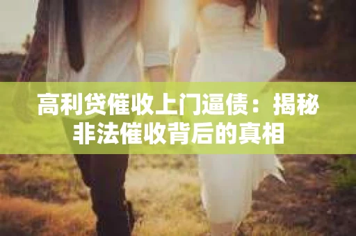 高利贷催收上门逼债：揭秘非法催收背后的真相