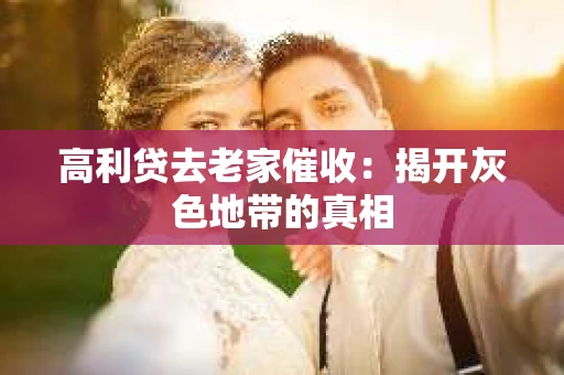 高利贷去老家催收：揭开灰色地带的真相