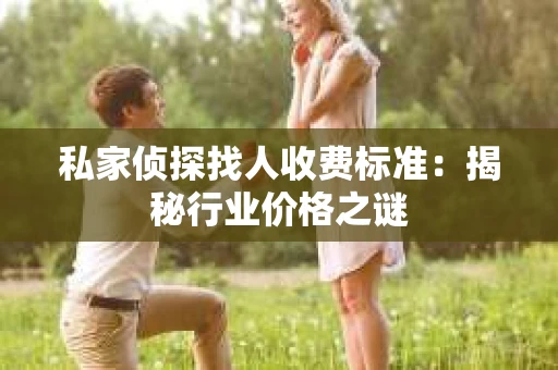 私家侦探找人收费标准：揭秘行业价格之谜