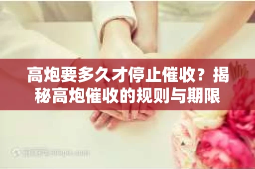 高炮要多久才停止催收？揭秘高炮催收的规则与期限