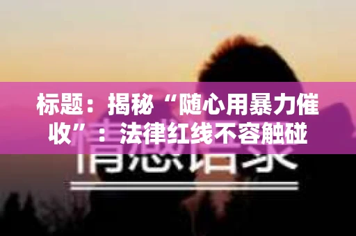 标题：揭秘“随心用暴力催收”：法律红线不容触碰