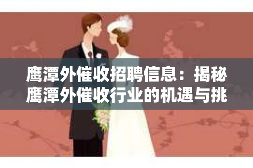 鹰潭外催收招聘信息：揭秘鹰潭外催收行业的机遇与挑战