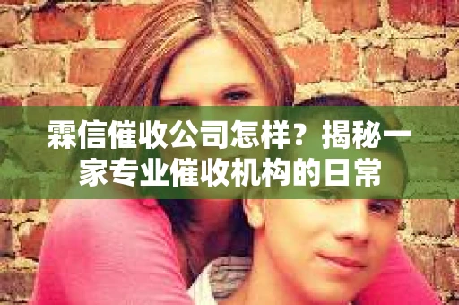 霖信催收公司怎样？揭秘一家专业催收机构的日常