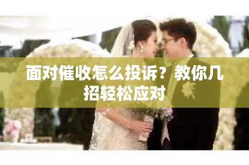 面对催收怎么投诉？教你几招轻松应对